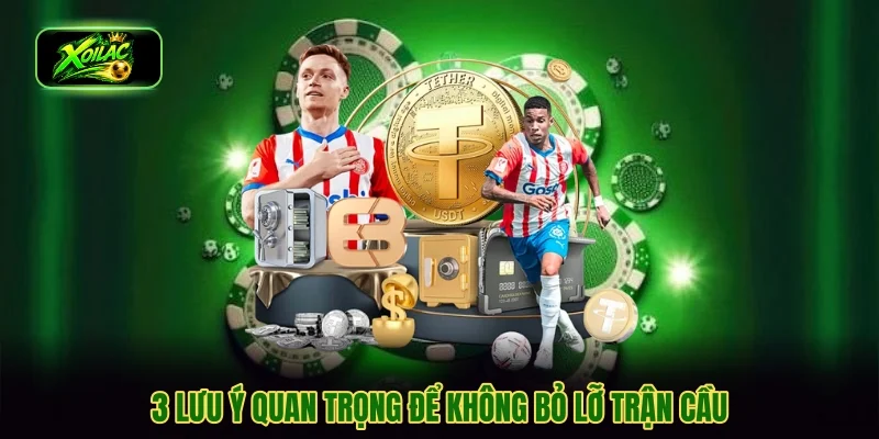 3 lưu ý quan trọng để không bỏ lỡ trận cầu