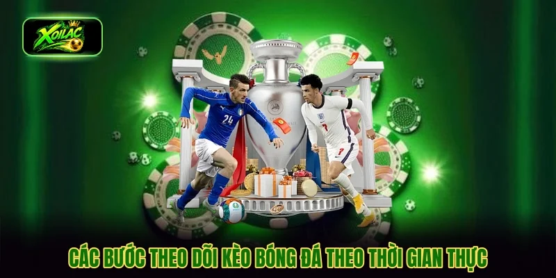 Các bước theo dõi kèo bóng đá theo thời gian thực