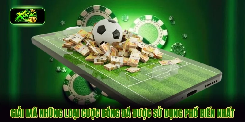 Giải mã những loại cược bóng đá được sử dụng phổ biến nhất