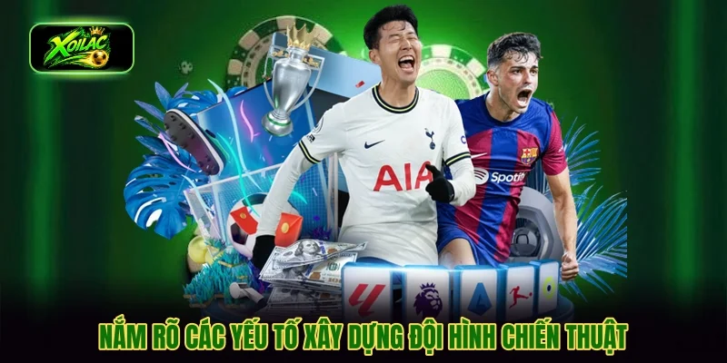Nắm rõ các yếu tố xây dựng đội hình chiến thuật