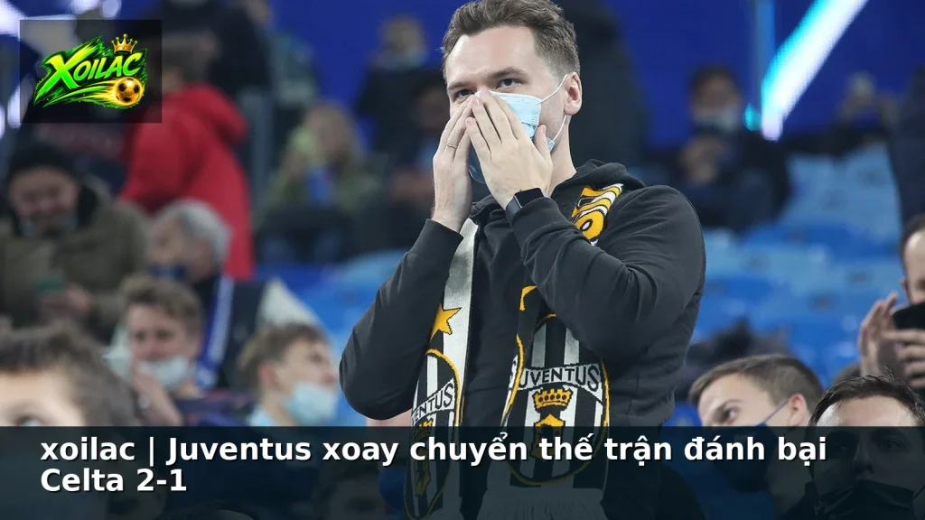 xoilac | Juventus xoay chuyển thế trận đánh bại Celta 2-1
