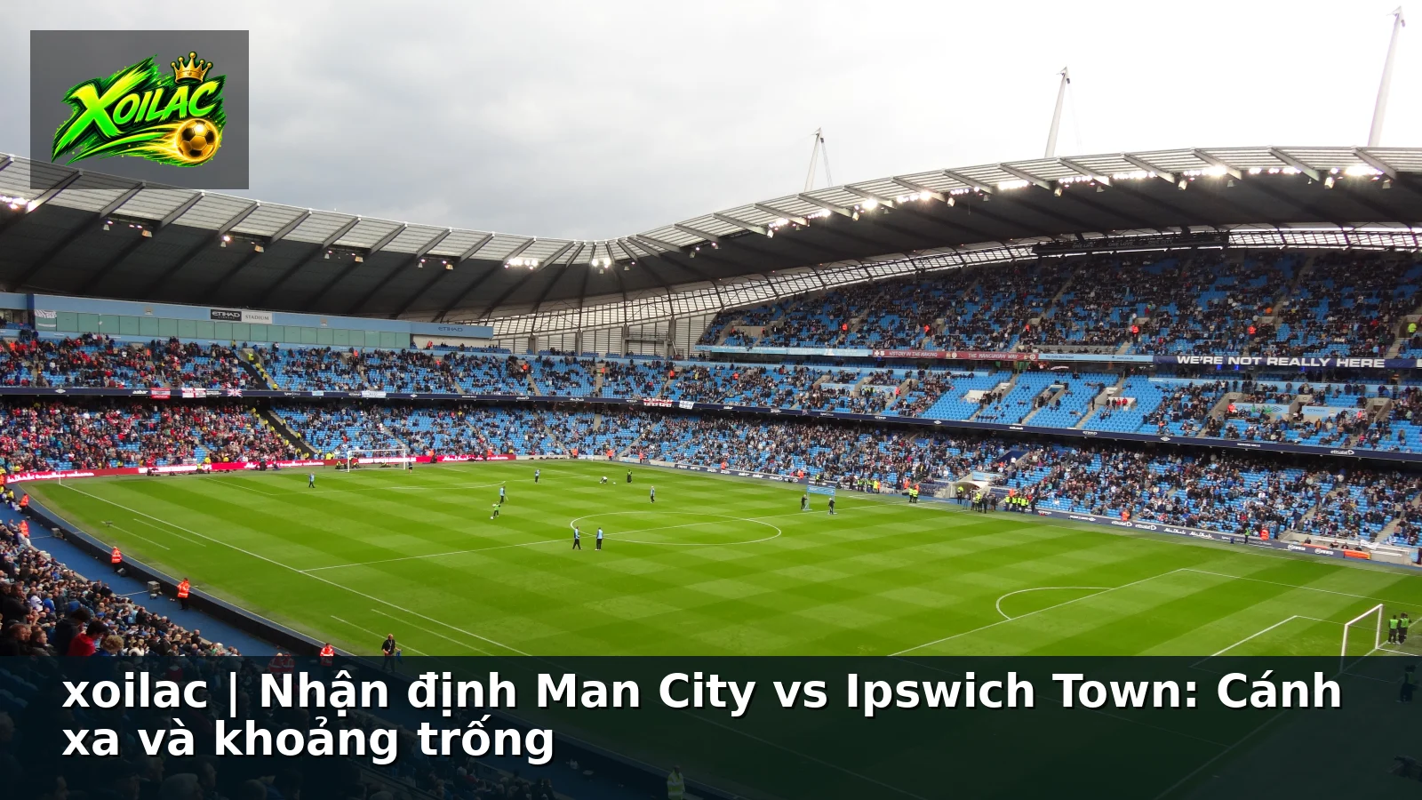 xoilac | Nhận định Man City vs Ipswich Town: Cánh xa và khoảng trống