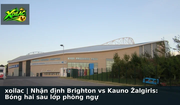xoilac | Nhận định Brighton vs Kauno Žalgiris: Bóng hai sau lớp phòng ngự