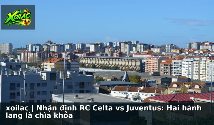 xoilac | Nhận định RC Celta vs Juventus: Hai hành lang là chìa khóa