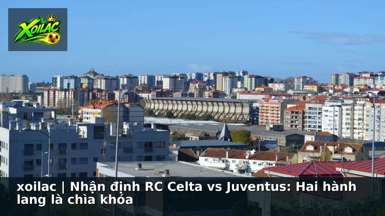xoilac | Nhận định RC Celta vs Juventus: Hai hành lang là chìa khóa