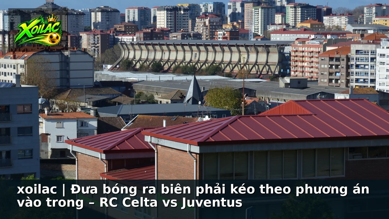 xoilac | Đưa bóng ra biên phải kéo theo phương án vào trong – RC Celta vs Juventus xoilac | Đưa bóng ra biên phải kéo theo phương án vào trong – RC Celta vs Juventus